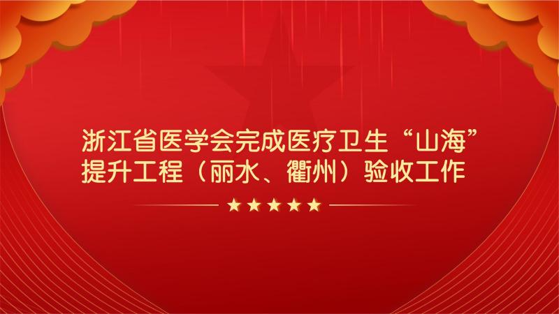 浙江省医学会完成医疗卫生“山海”提升工程（丽水、衢州）验收工作